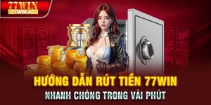 Hướng Dẫn Rút Tiền 77WIN Nhanh Chóng Trong Vài Phút