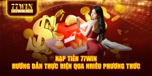 Nạp Tiền 77win - Hướng Dẫn Thực Hiện Qua Nhiều Phương Thức