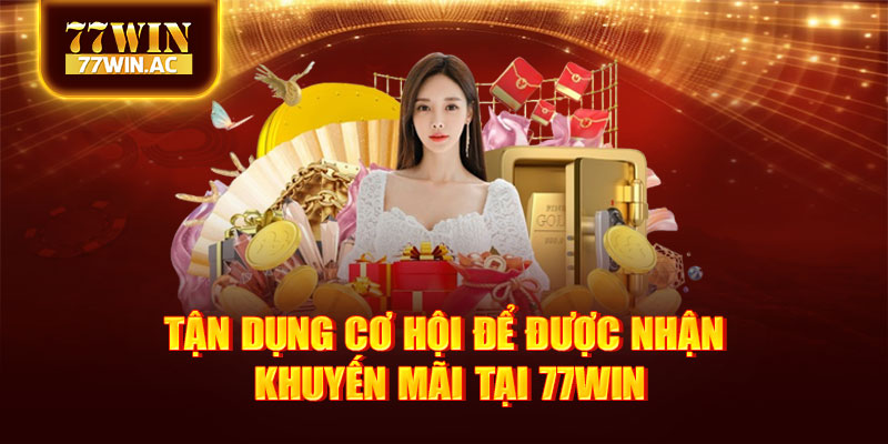 Tận dụng cơ hội để được nhận khuyến mãi tại tại 77Win