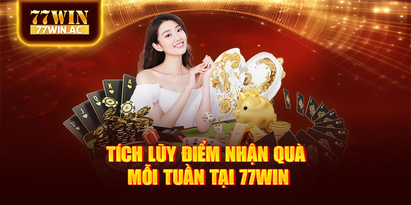 Tích lũy điểm nhận quà mỗi tuần tại 77Win